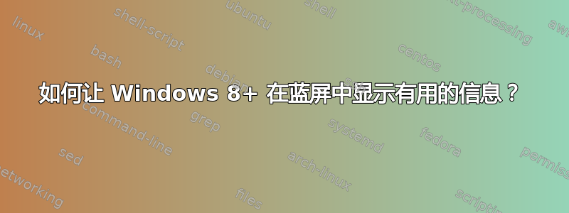 如何让 Windows 8+ 在蓝屏中显示有用的信息？