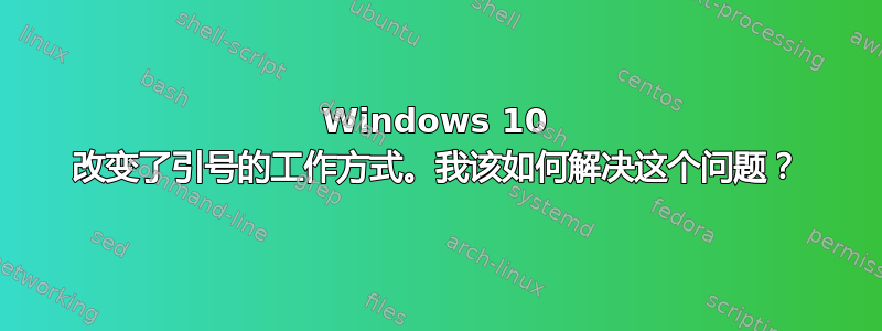 Windows 10 改变了引号的工作方式。我该如何解决这个问题？