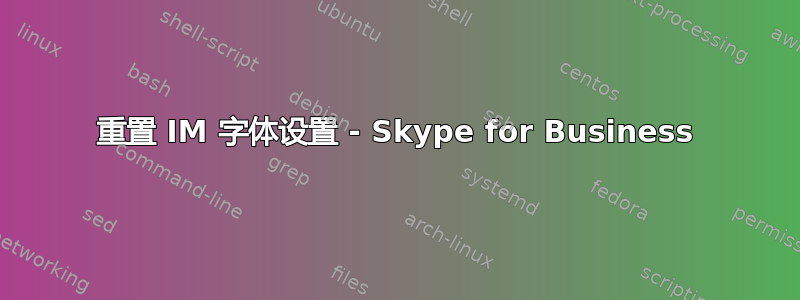 重置 IM 字体设置 - Skype for Business