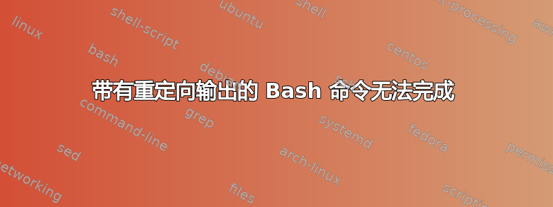 带有重定向输出的 Bash 命令无法完成