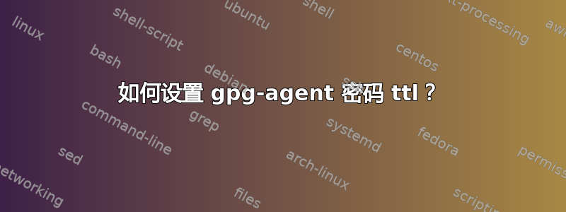 如何设置 gpg-agent 密码 ttl？