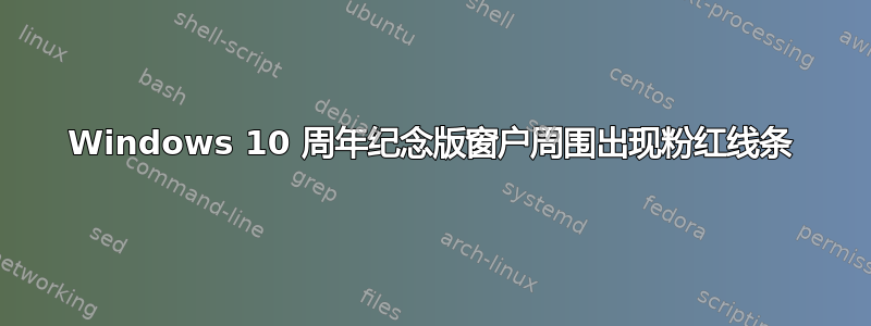 Windows 10 周年纪念版窗户周围出现粉红线条