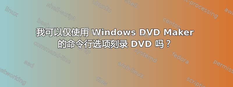 我可以仅使用 Windows DVD Maker 的命令行选项刻录 DVD 吗？