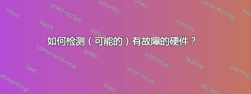 如何检测（可能的）有故障的硬件？ 