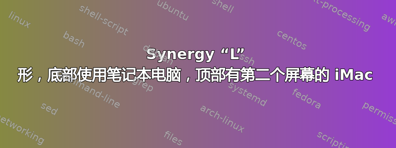 Synergy “L” 形，底部使用笔记本电脑，顶部有第二个屏幕的 iMac