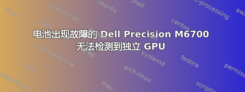 电池出现故障的 Dell Precision M6700 无法检测到独立 GPU