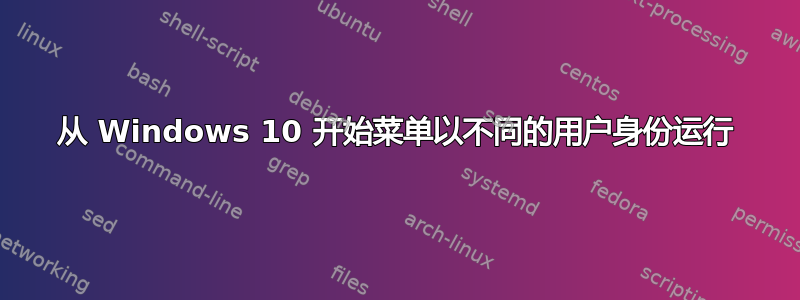 从 Windows 10 开始菜单以不同的用户身份运行