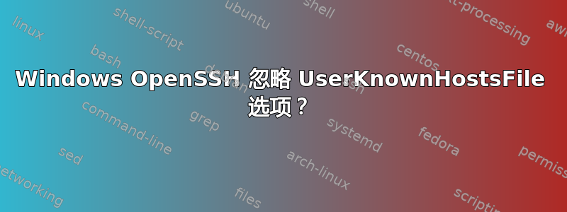 Windows OpenSSH 忽略 UserKnownHostsFile 选项？