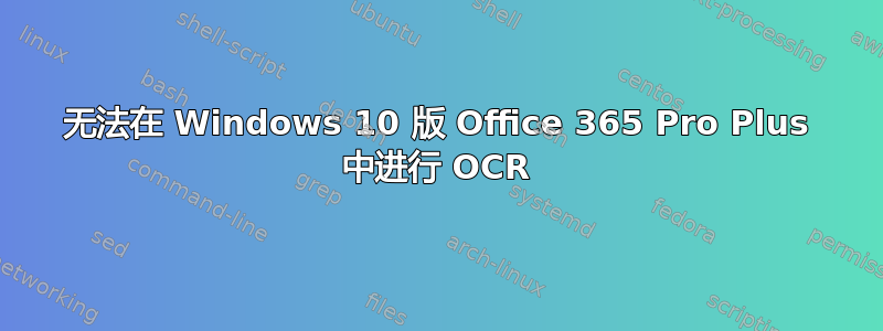 无法在 Windows 10 版 Office 365 Pro Plus 中进行 OCR