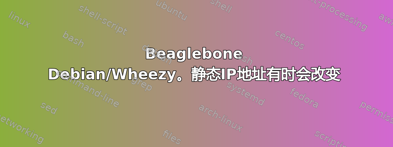 Beaglebone Debian/Wheezy。静态IP地址有时会改变