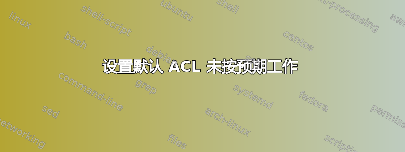 设置默认 ACL 未按预期工作