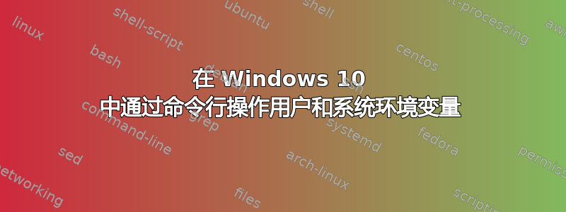 在 Windows 10 中通过命令行操作用户和系统环境变量