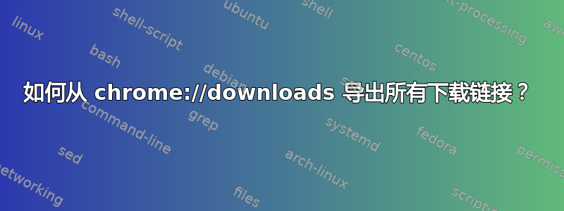 如何从 chrome://downloads 导出所有下载链接？