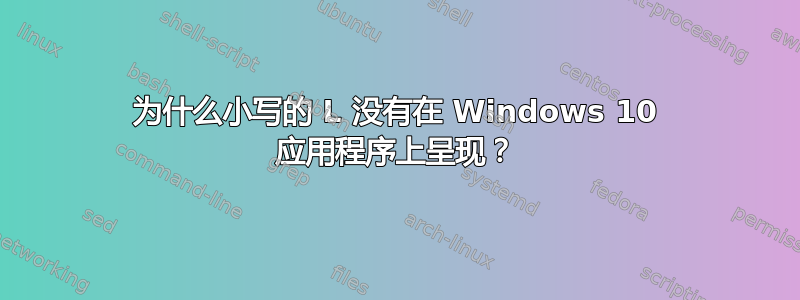 为什么小写的 L 没有在 Windows 10 应用程序上呈现？