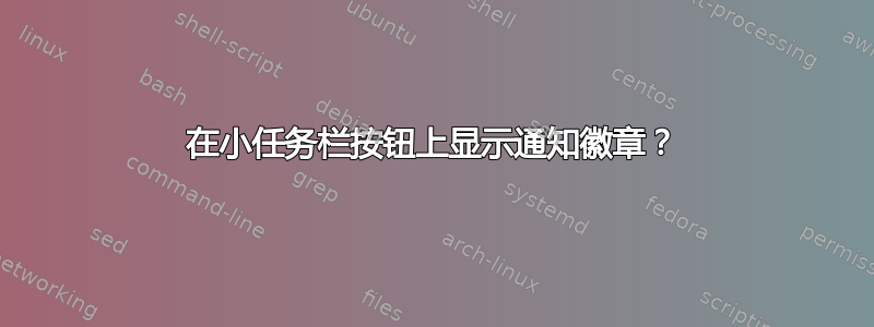 在小任务栏按钮上显示通知徽章？