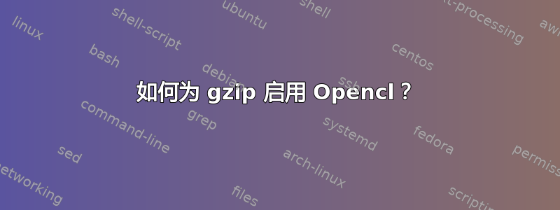 如何为 gzip 启用 Opencl？