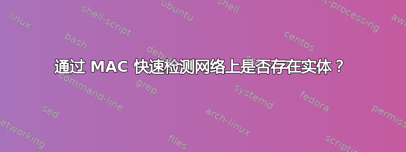 通过 MAC 快速检测网络上是否存在实体？