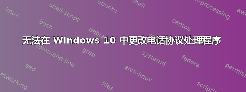 无法在 Windows 10 中更改电话协议处理程序