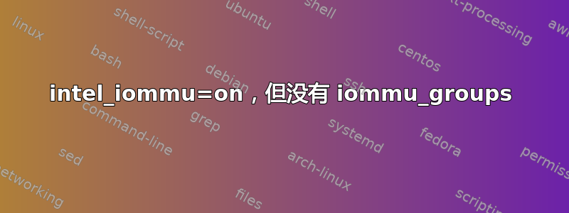 intel_iommu=on，但没有 iommu_groups