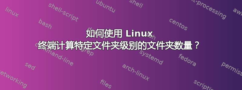 如何使用 Linux 终端计算特定文件夹级别的文件夹数量？