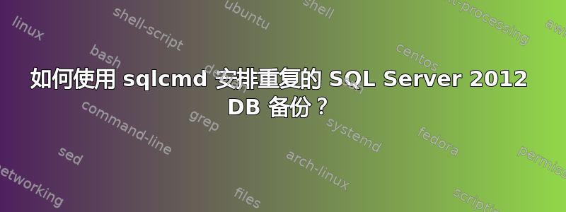 如何使用 sqlcmd 安排重复的 SQL Server 2012 DB 备份？