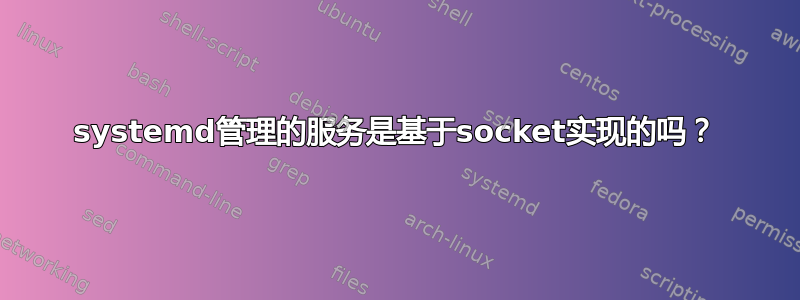 systemd管理的服务是基于socket实现的吗？