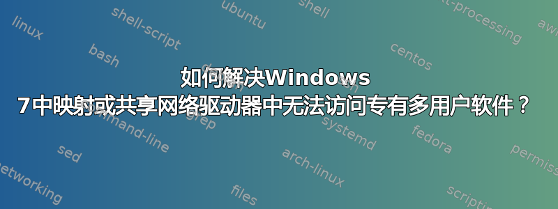 如何解决Windows 7中映射或共享网络驱动器中无法访问专有多用户软件？