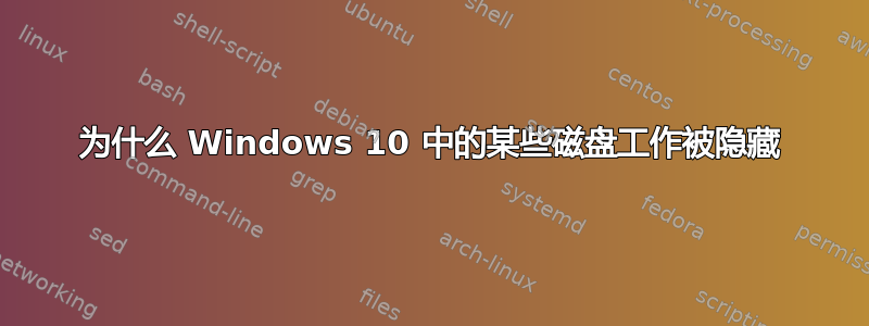 为什么 Windows 10 中的某些磁盘工作被隐藏