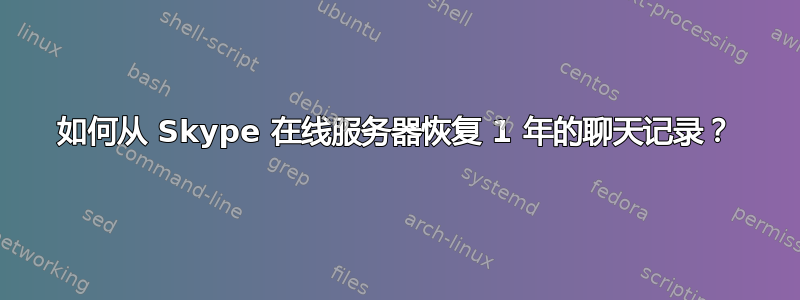 如何从 Skype 在线服务器恢复 1 年的聊天记录？