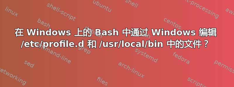 在 Windows 上的 Bash 中通过 Windows 编辑 /etc/profile.d 和 /usr/local/bin 中的文件？