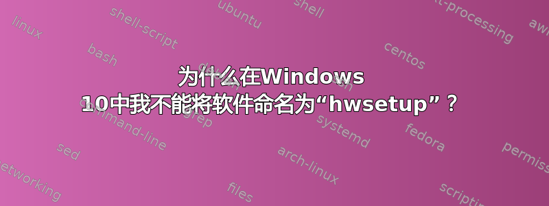 为什么在Windows 10中我不能将软件命名为“hwsetup”？