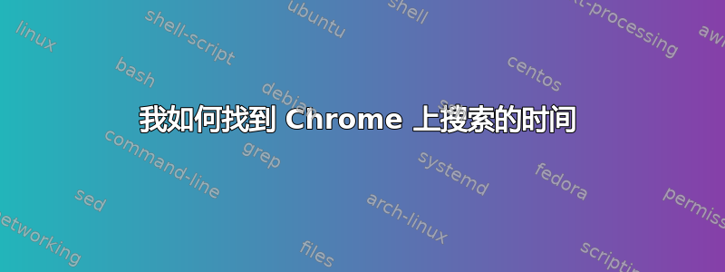 我如何找到 Chrome 上搜索的时间