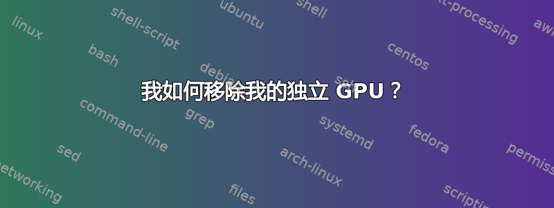 我如何移除我的独立 GPU？