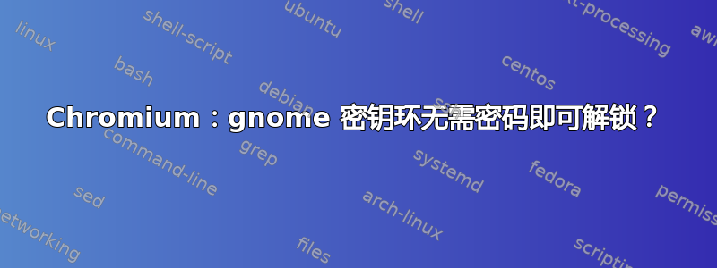 Chromium：gnome 密钥环无需密码即可解锁？