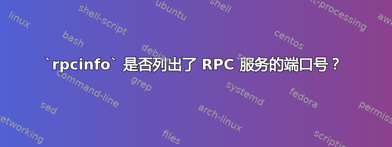 `rpcinfo` 是否列出了 RPC 服务的端口号？