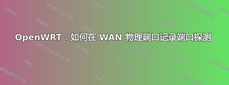 OpenWRT：如何在 WAN 物理端口记录端口探测