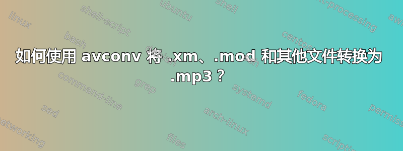 如何使用 avconv 将 .xm、.mod 和其他文件转换为 .mp3？