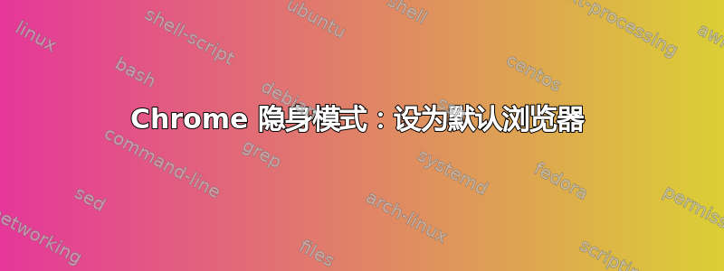 Chrome 隐身模式：设为默认浏览器