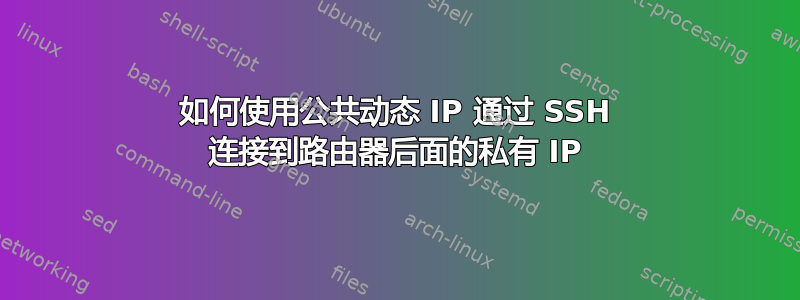 如何使用公共动态 IP 通过 SSH 连接到路由器后面的私有 IP