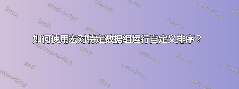 如何使用宏对特定数据组运行自定义排序？