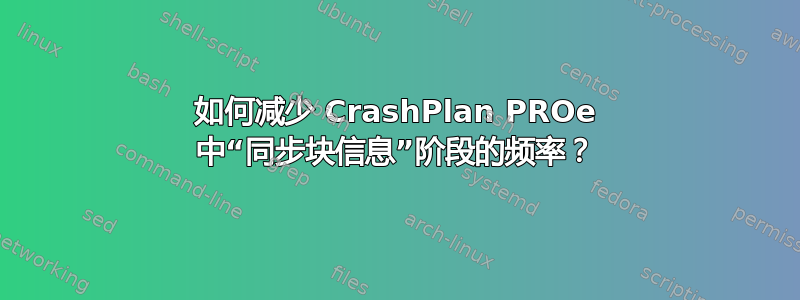 如何减少 CrashPlan PROe 中“同步块信息”阶段的频率？