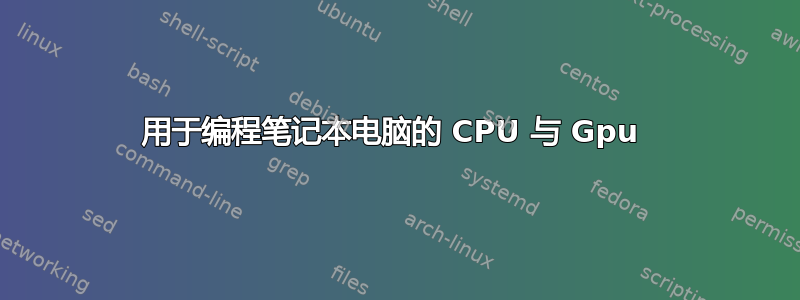 用于编程笔记本电脑的 CPU 与 Gpu 