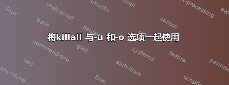 将killall 与-u 和-o 选项一起使用