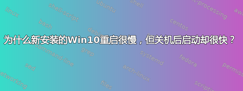 为什么新安装的Win10重启很慢，但关机后启动却很快？