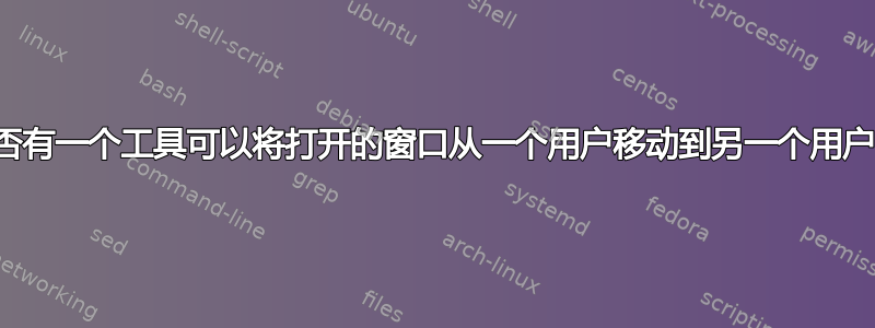 是否有一个工具可以将打开的窗口从一个用户移动到另一个用户？