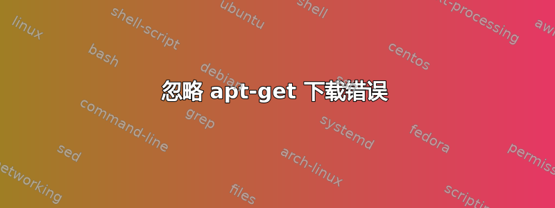 忽略 apt-get 下载错误