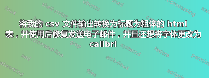 将我的 csv 文件输出转换为标题为粗体的 html 表，并使用后修复发送电子邮件，并且还想将字体更改为 calibri