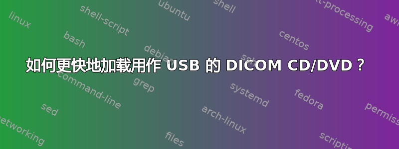 如何更快地加载用作 USB 的 DICOM CD/DVD？