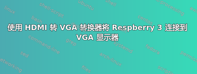 使用 HDMI 转 VGA 转换器将 Respberry 3 连接到 VGA 显示器