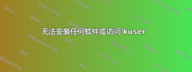 无法安装任何软件或访问 kuser 